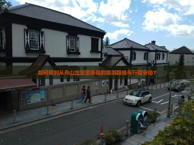 如何规划从舟山出发至新疆的旅游路线与行程安排？