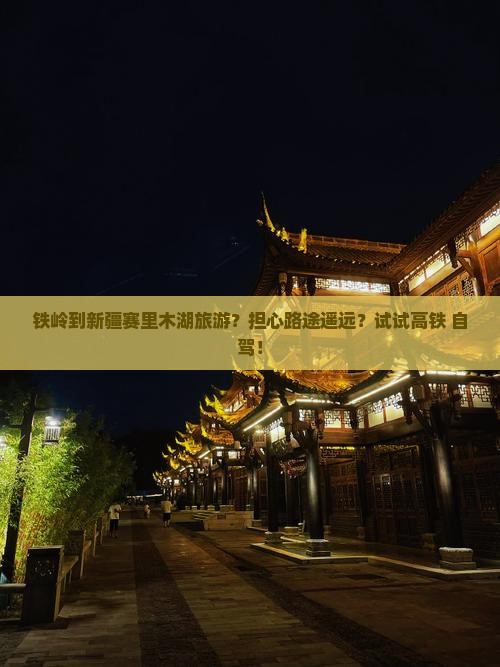 铁岭到新疆赛里木湖旅游？担心路途遥远？试试高铁+自驾！