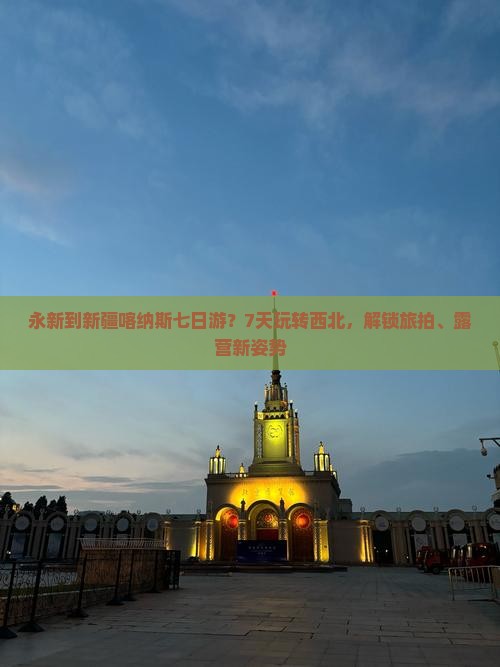 永新到新疆喀纳斯七日游？7天玩转西北，解锁旅拍、露营新姿势