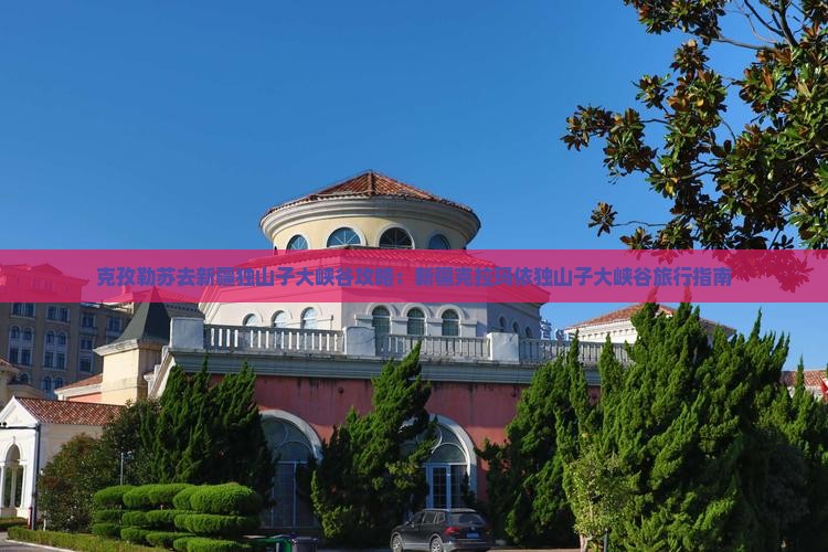 克孜勒苏去新疆独山子大峡谷攻略：新疆克拉玛依独山子大峡谷旅行指南