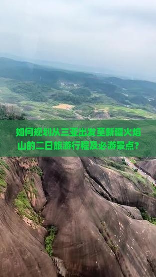 如何规划从三亚出发至新疆火焰山的二日旅游行程及必游景点？