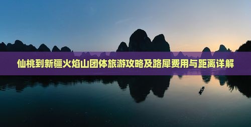 仙桃到新疆火焰山团体旅游攻略及路犀费用与距离详解