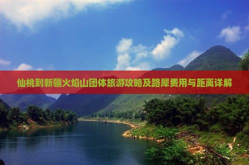 仙桃到新疆火焰山团体旅游攻略及路犀费用与距离详解