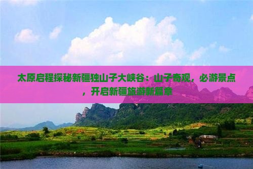 太原启程探秘新疆独山子大峡谷：山子奇观，必游景点，开启新疆旅游新篇章