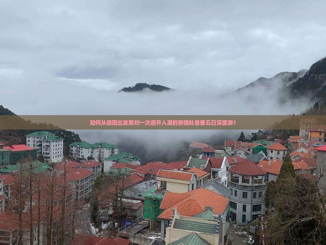 如何从德阳出发策划一次避开人潮的新疆吐鲁番五日深度游？
