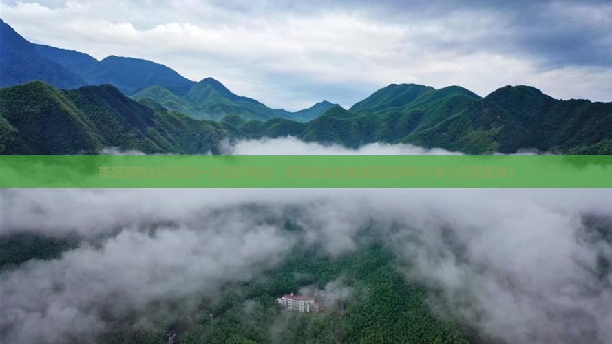 南通游客如何规划一次避开拥堵、享受美景的南通至新疆布尔津七日深度游？