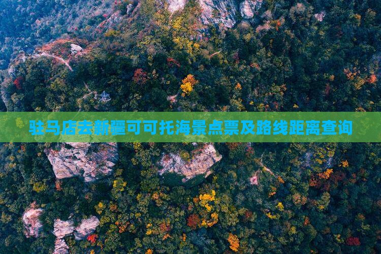 驻马店去新疆可可托海景点票及路线距离查询