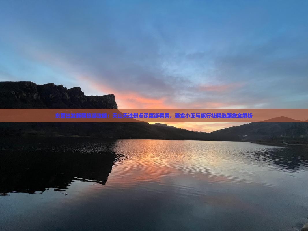 东营出发新疆旅游攻略：天山天池景点深度游看看，美食小吃与旅行社精选路线全解析