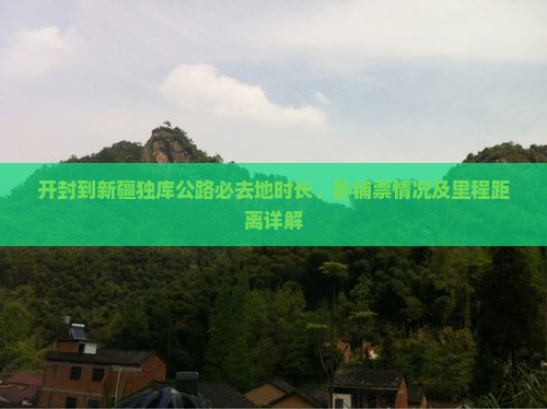 开封到新疆独库公路必去地时长、卧铺票情况及里程距离详解