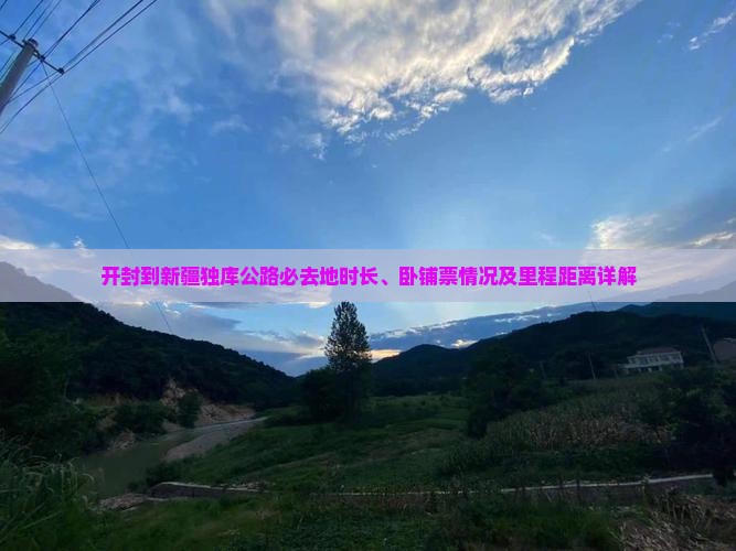 开封到新疆独库公路必去地时长、卧铺票情况及里程距离详解