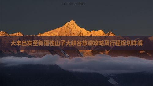 大丰出发至新疆独山子大峡谷旅游攻略及行程规划详解