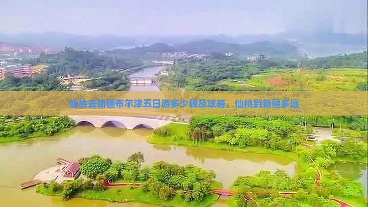 仙桃去新疆布尔津五日游多少钱及攻略，仙桃到新疆多远