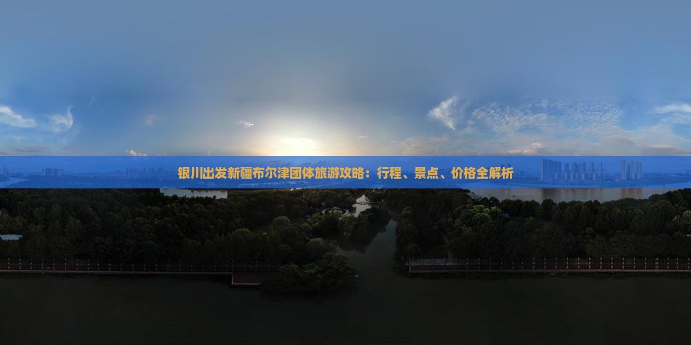 银川出发新疆布尔津团体旅游攻略：行程、景点、价格全解析