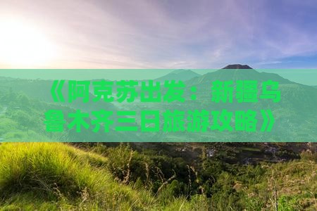 《阿克苏出发：新疆乌鲁木齐三日旅游攻略》
