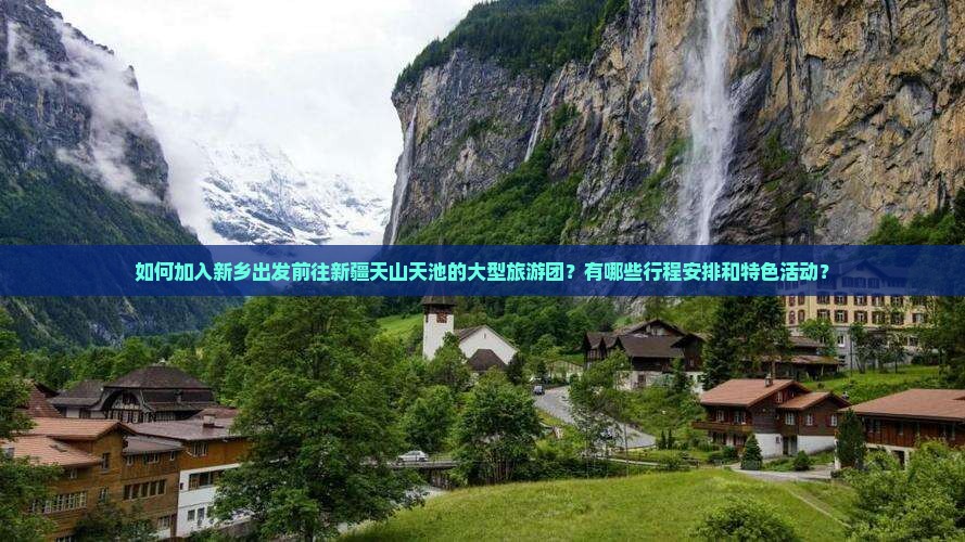 如何加入新乡出发前往新疆天山天池的大型旅游团？有哪些行程安排和特色活动？