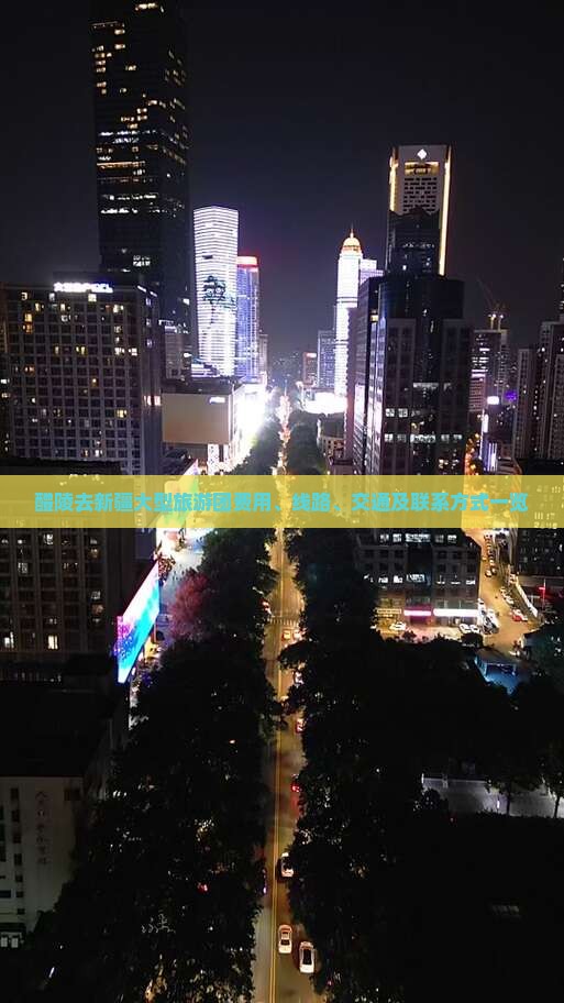 醴陵去新疆大型旅游团费用、线路、交通及联系方式一览