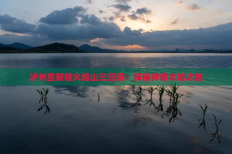泸州至新疆火焰山三日游：探秘神奇火焰之地