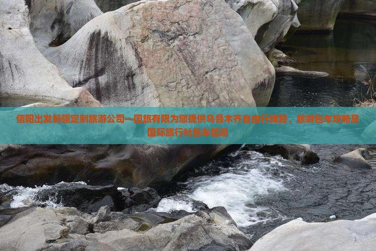 信阳出发新疆定制旅游公司—国旅有限为您提供乌鲁木齐自由行线路、旅游包车攻略及国际旅行社包车信息