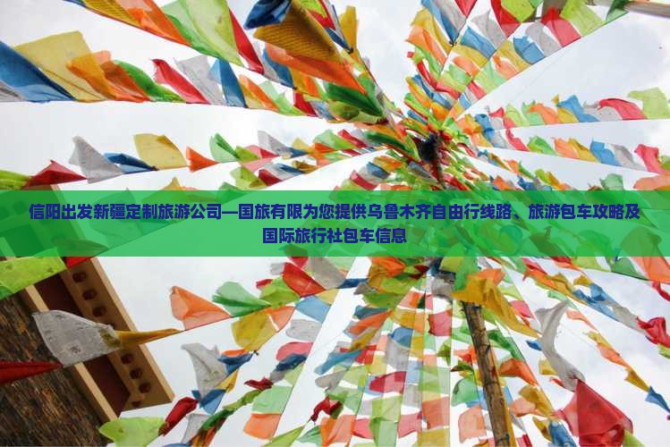信阳出发新疆定制旅游公司—国旅有限为您提供乌鲁木齐自由行线路、旅游包车攻略及国际旅行社包车信息