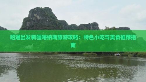 昭通出发新疆喀纳斯旅游攻略：特色小吃与美食推荐指南