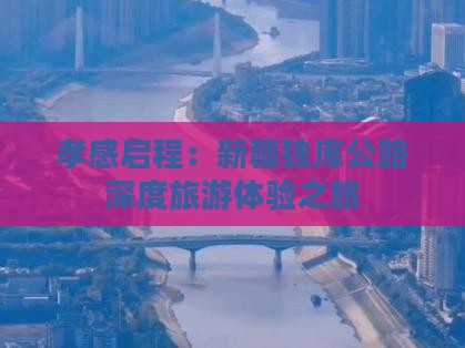孝感启程：新疆独库公路深度旅游体验之旅