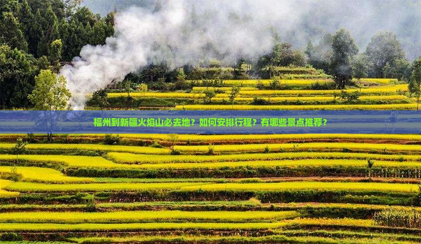 福州到新疆火焰山必去地？如何安排行程？有哪些景点推荐？