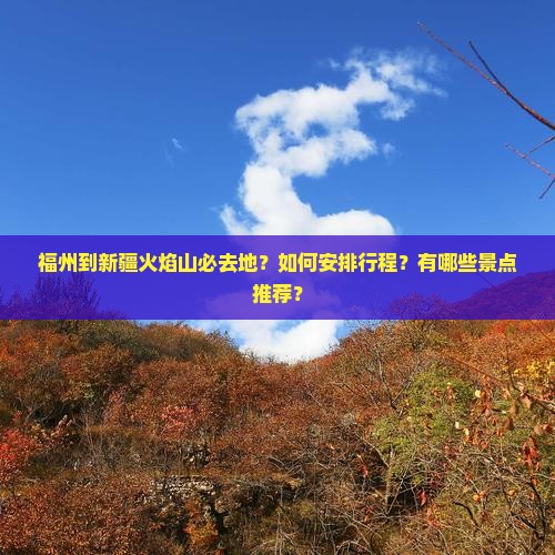 福州到新疆火焰山必去地？如何安排行程？有哪些景点推荐？