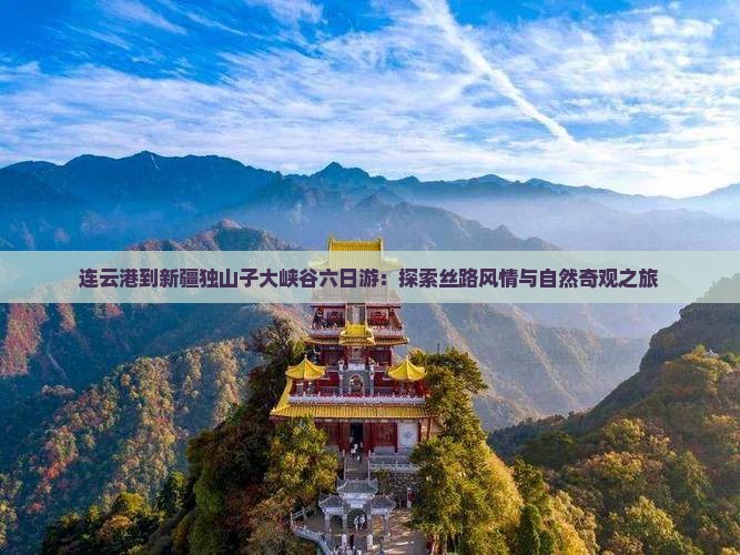 连云港到新疆独山子大峡谷六日游：探索丝路风情与自然奇观之旅