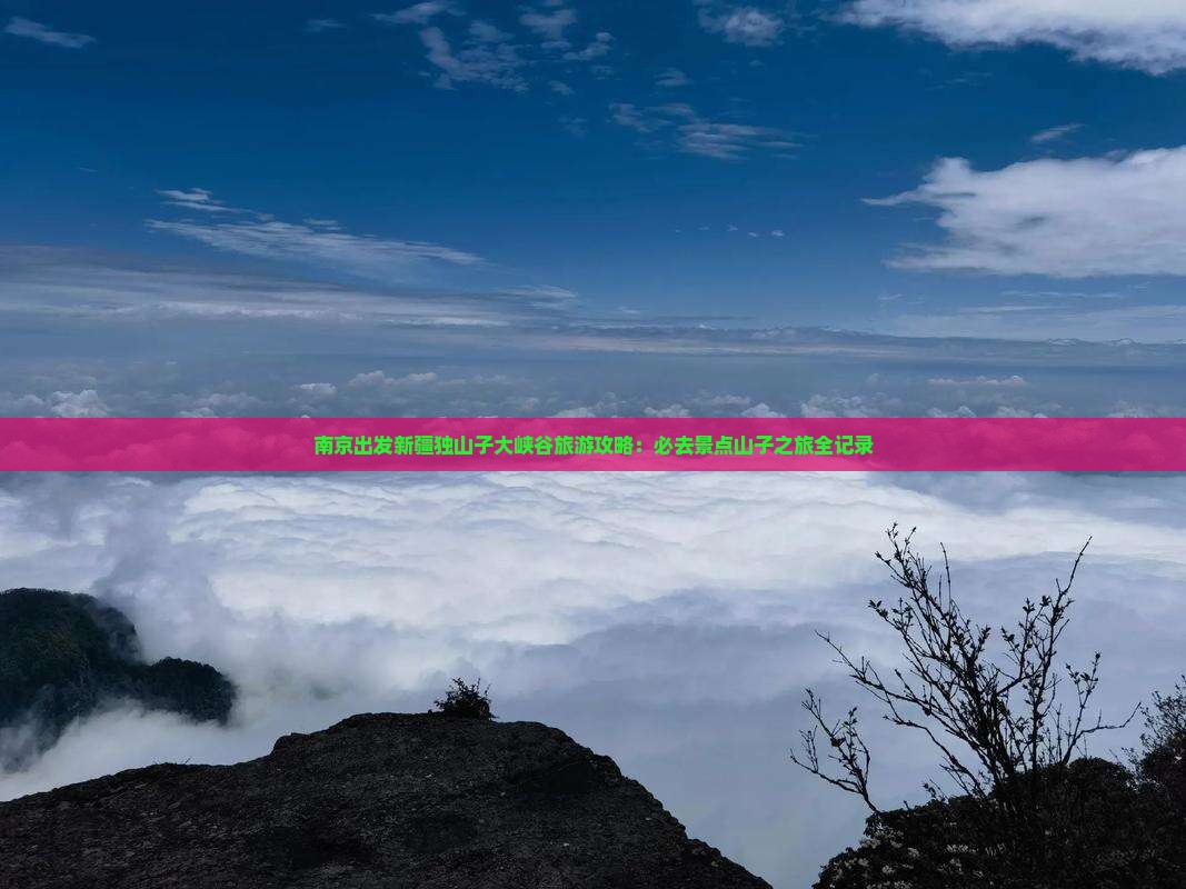 南京出发新疆独山子大峡谷旅游攻略：必去景点山子之旅全记录