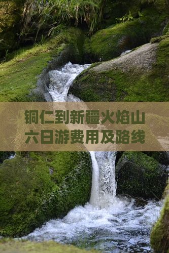 铜仁到新疆火焰山六日游费用及路线攻略出行