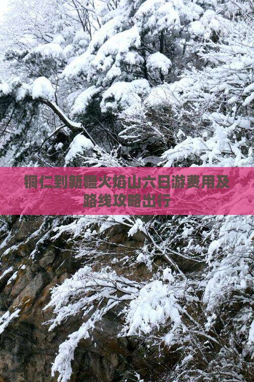 铜仁到新疆火焰山六日游费用及路线攻略出行