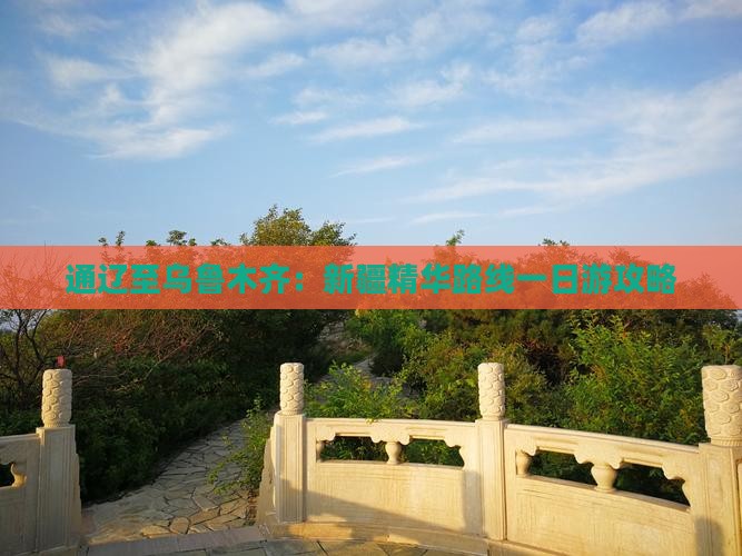 通辽至乌鲁木齐：新疆精华路线一日游攻略