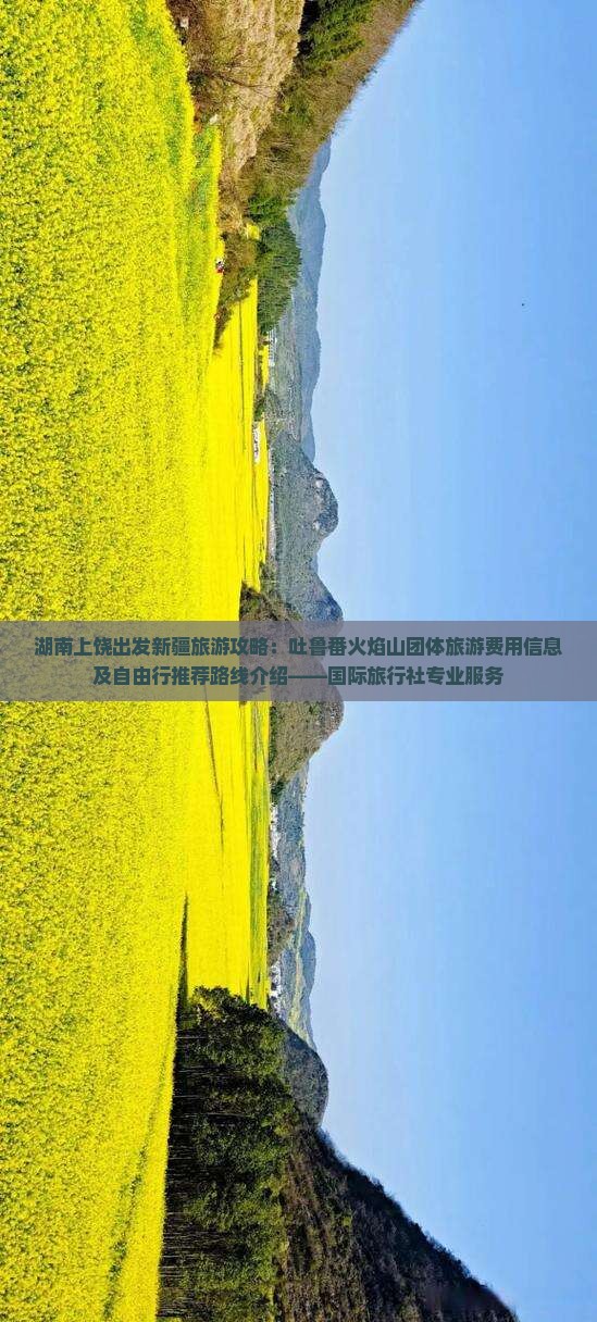 湖南上饶出发新疆旅游攻略：吐鲁番火焰山团体旅游费用信息及自由行推荐路线介绍——国际旅行社专业服务