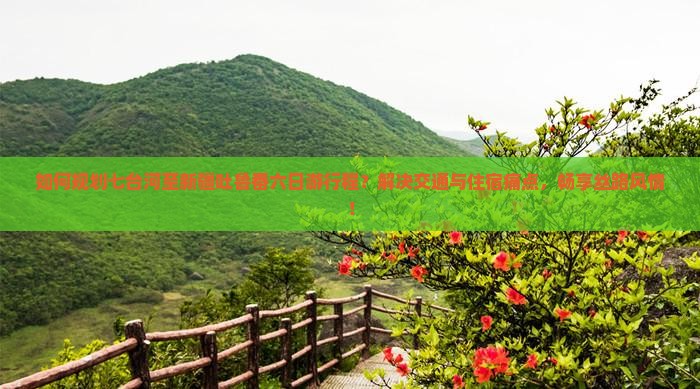 如何规划七台河至新疆吐鲁番六日游行程？解决交通与住宿痛点，畅享丝路风情！