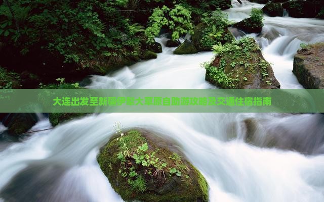 大连出发至新疆伊犁大草原自助游攻略及交通住宿指南