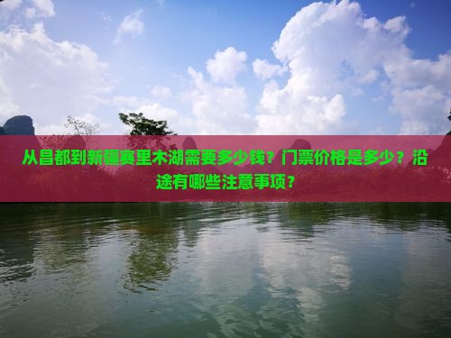从昌都到新疆赛里木湖需要多少钱？门票价格是多少？沿途有哪些注意事项？