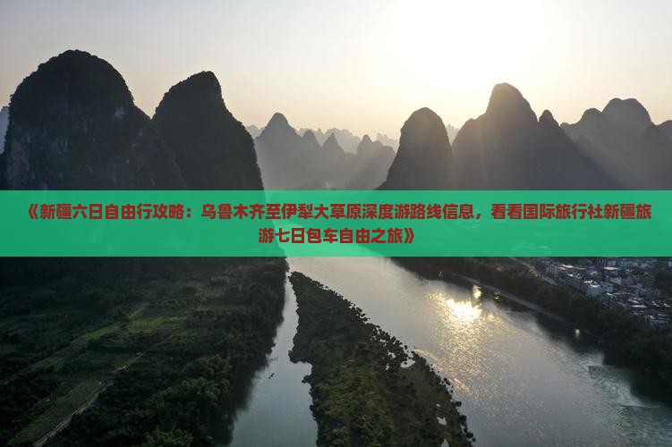 《新疆六日自由行攻略：乌鲁木齐至伊犁大草原深度游路线信息，看看国际旅行社新疆旅游七日包车自由之旅》