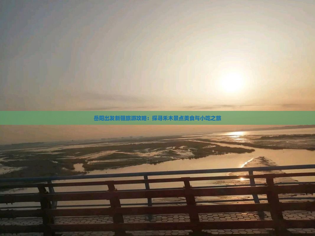 岳阳出发新疆旅游攻略：探寻禾木景点美食与小吃之旅