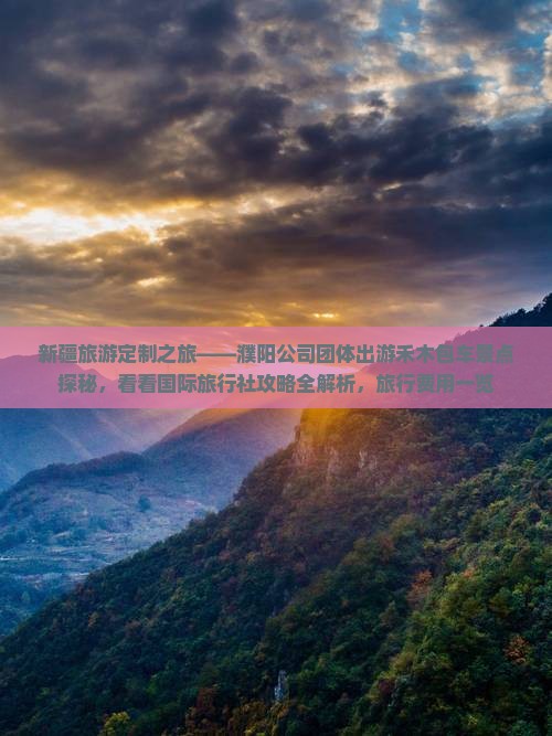 新疆旅游定制之旅——濮阳公司团体出游禾木包车景点探秘，看看国际旅行社攻略全解析，旅行费用一览