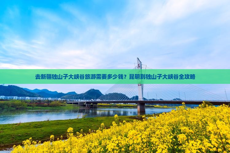 去新疆独山子大峡谷旅游需要多少钱？昆明到独山子大峡谷全攻略