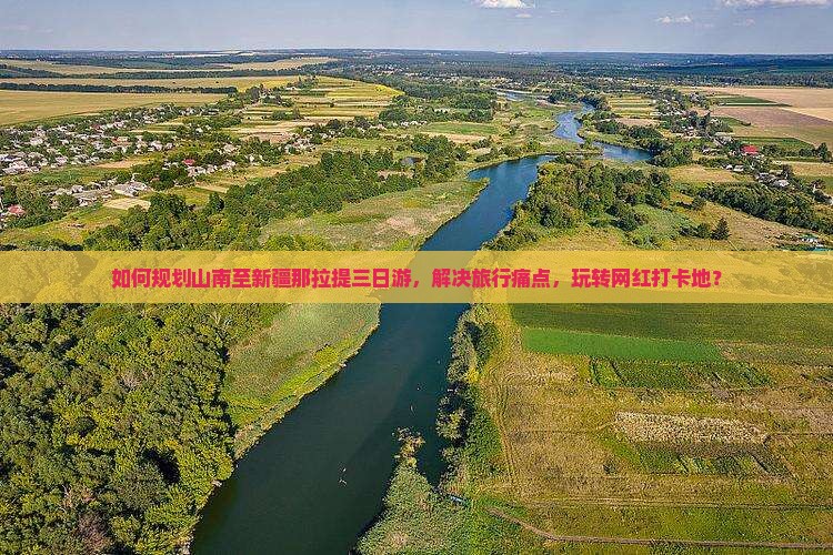 如何规划山南至新疆那拉提三日游，解决旅行痛点，玩转网红打卡地？