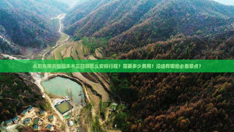 从黔东南去新疆禾木三日游怎么安排行程？需要多少费用？沿途有哪些必看景点？