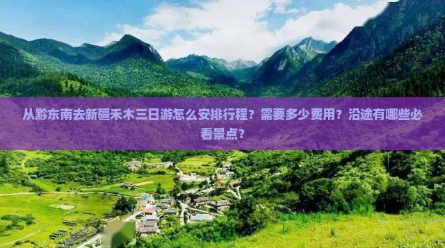从黔东南去新疆禾木三日游怎么安排行程？需要多少费用？沿途有哪些必看景点？