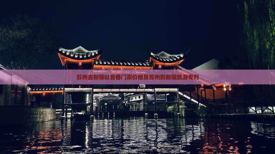 苏州去新疆吐鲁番门票价格及苏州到新疆旅游专列