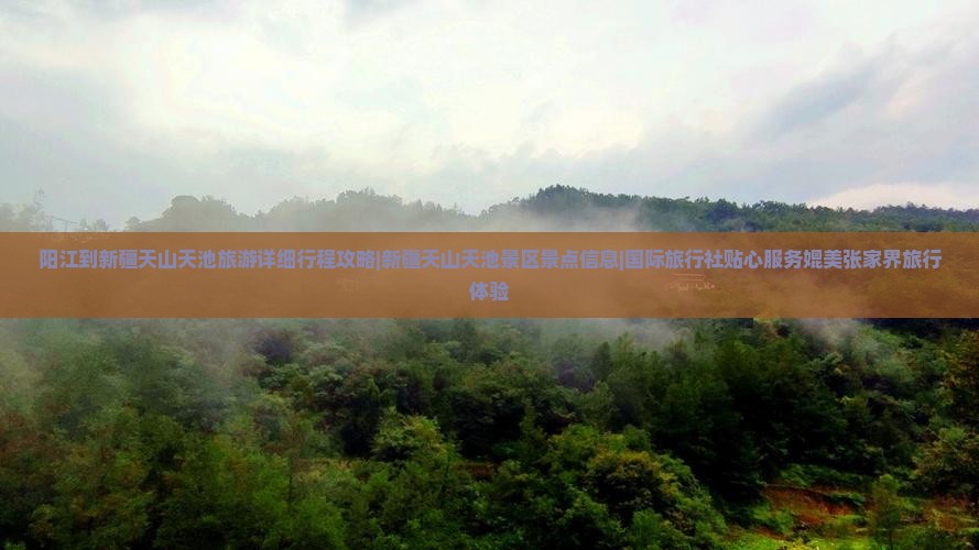 阳江到新疆天山天池旅游详细行程攻略|新疆天山天池景区景点信息|国际旅行社贴心服务媲美张家界旅行体验