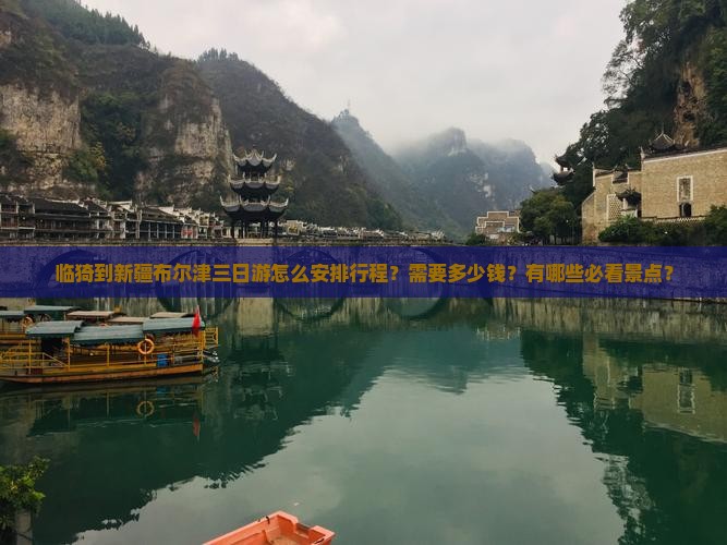 临猗到新疆布尔津三日游怎么安排行程？需要多少钱？有哪些必看景点？