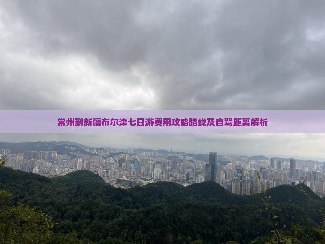 常州到新疆布尔津七日游费用攻略路线及自驾距离解析