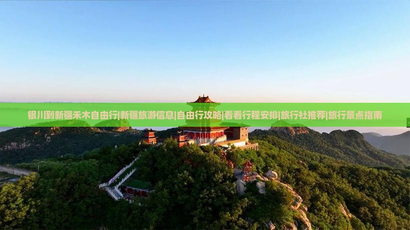 银川到新疆禾木自由行|新疆旅游信息|自由行攻略|看看行程安排|旅行社推荐|旅行景点指南