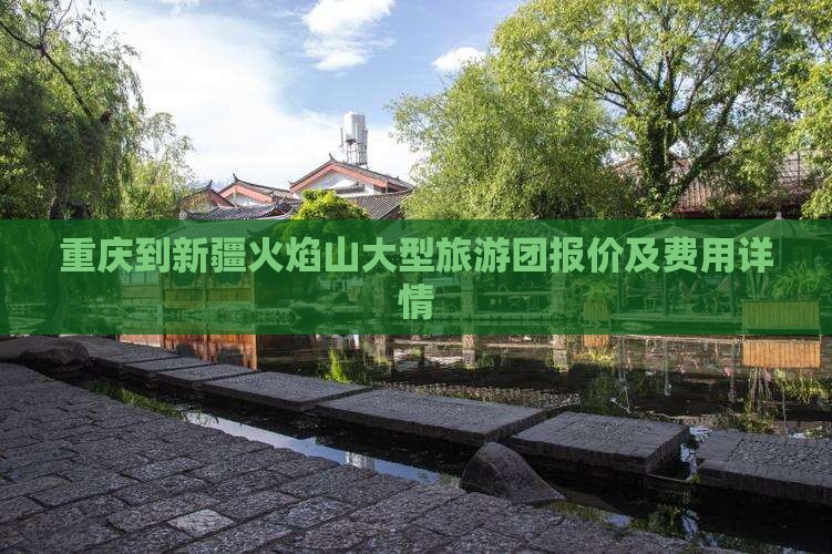 重庆到新疆火焰山大型旅游团报价及费用详情