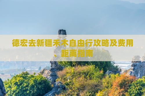 德宏去新疆禾木自由行攻略及费用、距离指南